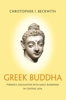 Greek Buddha: Pyrrho's Encounter with Early Buddhism in Central Asia 0691176329 Book Cover