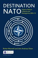 Destination NATO: Defence Reform in Bosnia and Herzegovina, 2003–13 0415718406 Book Cover