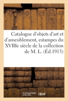 Catalogue d'Objets d'Art Et d'Ameublement, Estampes Du Xviiie Siècle En Noir Et En Couleur: Des Écoles Française Et Anglaise, Objets Variés, Sièges Et ... de la Collection de M. L. 232952014X Book Cover