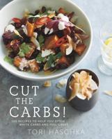 Cut the Carbs: 100 Recipes to Help You Ditch White Carbs and Feel Great 1581572980 Book Cover