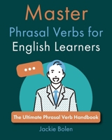 Master Phrasal Verbs for English Learners: The Ultimate Phrasal Verb Handbook (Learn to Speak English) B0CSB71N6X Book Cover