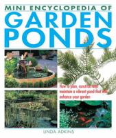Mini Encyclopedia of Garden Ponds: How to Plan, Construct and Maintain a Vibrant Pond That Will Enhance Your Garden