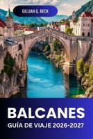 BALCANES Guía de viaje 2026-2027: Rutas Escénicas, Cascos Antiguos, Costas, Parques Nacionales, Comida, Costes E Itinerarios (Spanish Edition) B0H9FBRMG2 Book Cover