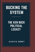 BUCKING THE SYSTEM: THE KEN BUCK POLITICAL LEGACY B0CT4DF551 Book Cover