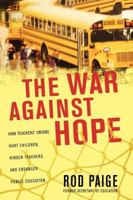 The War Against Hope: How Teachers' Unions Hurt Children, Hinder Teachers, and Endanger Public Education 159555081X Book Cover