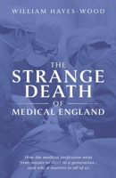 The Strange Death of Medical England: How the medical profession went from master to slave in a generation 1917329938 Book Cover
