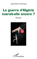 La guerre d'Algérie tuerait-elle encore ?: Roman (French Edition) 2343113297 Book Cover