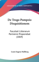 De Trogo Pompeio Disquisitionem: Facultati Litterarum Parisiensi Proponebat (1869) 1160413975 Book Cover