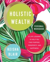 Holistic Wealth Personal Workbook: 32 Life Lessons to Help You Find Purpose, Prosperity, and Happiness 1999178734 Book Cover