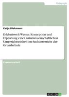 Erlebniswelt Wasser. Konzeption und Erprobung einer naturwissenschaftlichen Unterrichtseinheit im Sachunterricht der Grundschule 3668293481 Book Cover