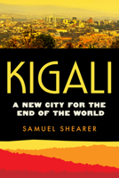 Kigali: A New City for the End of the World (Volume 20) (Atelier: Ethnographic Inquiry in the Twenty-First Century) 0520409973 Book Cover