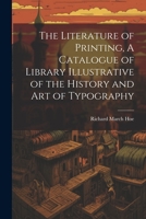 The Literature of Printing, A Catalogue of Library Illustrative of the History and Art of Typography 1021973041 Book Cover