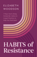 Habits of Resistance: 7 Ways You're Being Formed By Culture and Gospel Practices to Help You Push Back B0F9SPX34K Book Cover