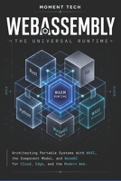 WebAssembly: The Universal Runtime: Architecting Portable Systems with WASI, the Component Model, and WasmGC for Cloud, Edge, and the Modern Web B0GZT5S7VR Book Cover