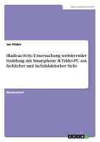 Iradioactivity. Untersuchung Ionisierender Strahlung Mit Smartphone & Tablet-PC Aus Fachlicher Und Fachdidaktischer Sicht 3656573255 Book Cover