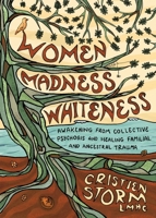 Women, Madness, Whiteness: Awakening from Collective Psychosis and Healing Ancestral and Familial Trauma B0HKPPVHR1 Book Cover