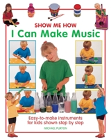 Show Me How: I Can Make Music: Easy-to-Make Instruments for Kids Shown Step by Step 1861472978 Book Cover