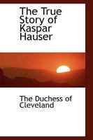 The True Story of Kaspar Hauser: From Official Documents 101625105X Book Cover