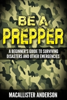 Be a Prepper: A Beginner's Guide to Surviving Disasters 152331978X Book Cover