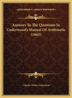 Answers To The Questions In Underwood's Manual Of Arithmetic 116524635X Book Cover