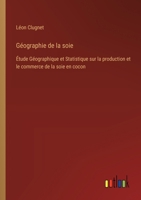 Géographie de la soie: Étude Géographique et Statistique sur la production et le commerce de la soie en cocon 338502434X Book Cover