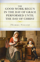 The Good Work Begun in the Day of Grace Performed Until the Day of Christ B0H6MWL4N8 Book Cover