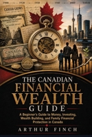 The Canadian Wealth Time Machine: A Beginner’s Guide to Money, Investing, Wealth Building, and Family Financial Protection in Canada B0HHNR296G Book Cover