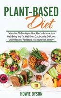 Plant-Based Diet: Exhaustive 30-Day Vegan Meal Plan to Increase Your Well-Being and Eat Well Every Day. Includes Delicious and Affordable Recipes to Kick-Start Your Journey 1802684689 Book Cover