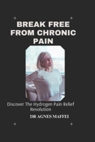 BREAK FREE FROM CHRONIC PAIN: Discover The Hydrogen Pain Relief Revolution B0CTK9D18V Book Cover