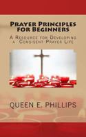Prayer Principles for Beginners: A Resource for Developing a Consistent Prayer Life 1492208647 Book Cover