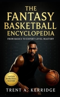 The Fantasy Basketball Encyclopedia: From Basics to Expert-Level Mastery: A complete guide to fantasy basketball strategy, analytics, drafting, trades, and season-long domination B0FVFG91VN Book Cover