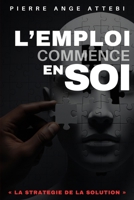 L'EMPLOI COMMENCE EN SOI: STRATEGIE DE LA SOLUTION (French Edition) B0GJ6N2J6X Book Cover