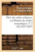 Dict. Des Ordres Religieux, Ou Histoire Des Ordres Monastiques. T. 2 (A0/00d.1847-1863) 2012649599 Book Cover