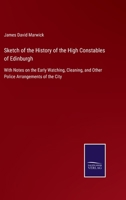 Sketch of the history of the High Constables of Edinburgh: with notes on the early watching, cleaning, and other police arrangements of the city. 1241140642 Book Cover