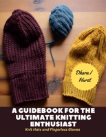 A Guidebook for The Ultimate Knitting Enthusiast: Knit Hats and Fingerless Gloves B0CLVBWM5Q Book Cover