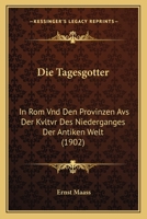 Die Tagesgotter: In Rom Vnd Den Provinzen Avs Der Kvltvr Des Niederganges Der Antiken Welt (1902) 1160872147 Book Cover