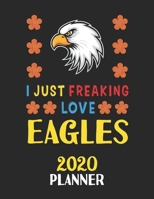 I Just Freaking Love Eagles 2020 Planner: Weekly Monthly 2020 Planner For People Who Loves Eagles 8.5x11 67 Pages 167879581X Book Cover