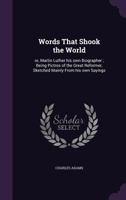 Words That Shook The World Or Martin Luther His Own Biographer: Being Pictures Of The Great Reformer, Sketched Mainly From His Own Sayings 1018550461 Book Cover