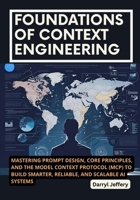 Foundations of Context Engineering: Mastering Prompt Design, Core Principles, and the Model Context Protocol (MCP) to Build Smarter, Reliable, and ... to Multi-Agent Workflows, MCP, and Reliable) B0FNL911L1 Book Cover