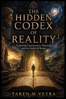 The hidden codex of reality: Exploring Consciousness, Meaning, and the Nature of Being B0H714HHHP Book Cover