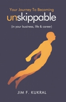 Your Journey to Becoming Unskippable(TM): (in your business, life & career) 1071113003 Book Cover