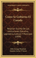 Como Se Gobierna El Canada: Relacion Sucinta De Las Instituciones Ejecutiva, Legislativa, Judicial Y Municipal (1898) 1168431875 Book Cover