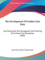 The Development Of Golden Gate Park: And Particularly The Management And Thinning Of Its Forest Tree Plantations 1162179694 Book Cover