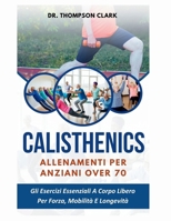Calisthenics Allenamenti Per Anziani Over 70: Gli Esercizi Essenziali A Corpo Libero Per Forza, Mobilità E Longevità (Italian Edition) B0FMQH2BWZ Book Cover