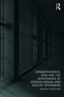 Dangerousness, Risk and the Governance of Serious Sexual and Violent Offenders 0415668638 Book Cover