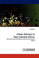 Urban Women in Neo-colonial Africa:: Moving Toward Postmodern Africana Womanism Theory 3838345088 Book Cover