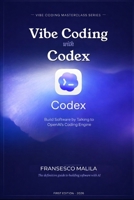 Vibe Coding with Codex: Build Software by Talking to OpenAI's Coding Engine (Vibe Coding Masterclass Series) B0GVZ8JWM9 Book Cover