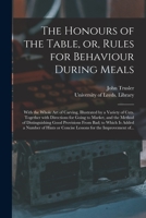 The Honours of the Table, or, Rules for Behaviour During Meals: With the Whole Art of Carving, Illustrated by a Variety of Cuts. Together With ... Provisions From Bad; to Which is Added... 1013646509 Book Cover