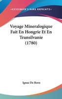 Voyage Mineralogique Fait En Hongrie Et En Transilvanie (1780) 116619700X Book Cover