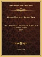 General Lee And Santa Claus: Mrs. Louis Clack's Christmas Gift To Her Little Southern Friends 1165367394 Book Cover
